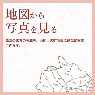 地図から写真を見る　高津のまちの写真を、地図上の町名毎に簡単に検索できます。